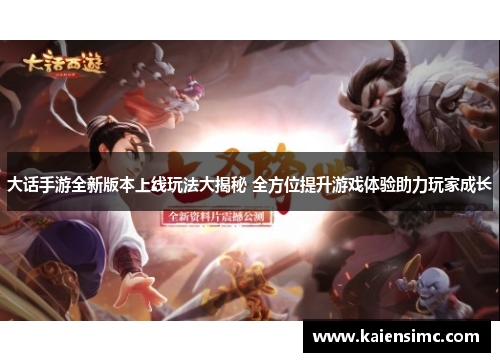 大话手游全新版本上线玩法大揭秘 全方位提升游戏体验助力玩家成长
